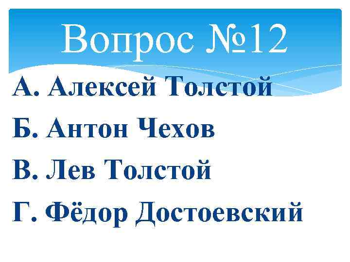 Вопрос № 12 А. Алексей Толстой Б. Антон Чехов В. Лев Толстой Г. Фёдор