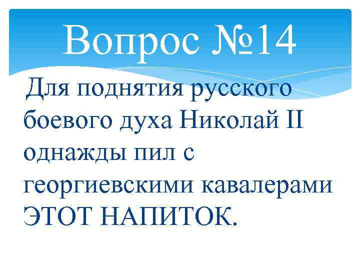 Вопрос № 14 Для поднятия русского боевого духа Николай II однажды пил с георгиевскими