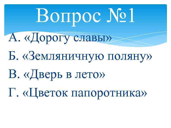 Вопрос № 1 А. «Дорогу славы» Б. «Земляничную поляну» В. «Дверь в лето» Г.