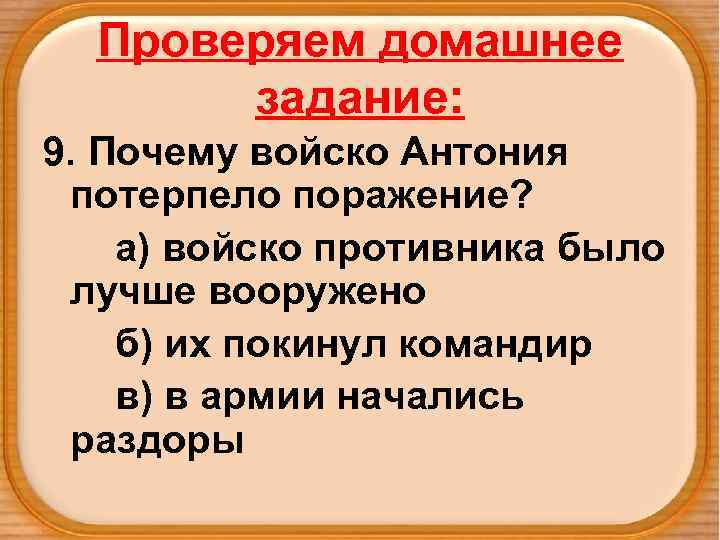 Проверяем домашнее задание: 9. Почему войско Антония потерпело поражение? а) войско противника было лучше