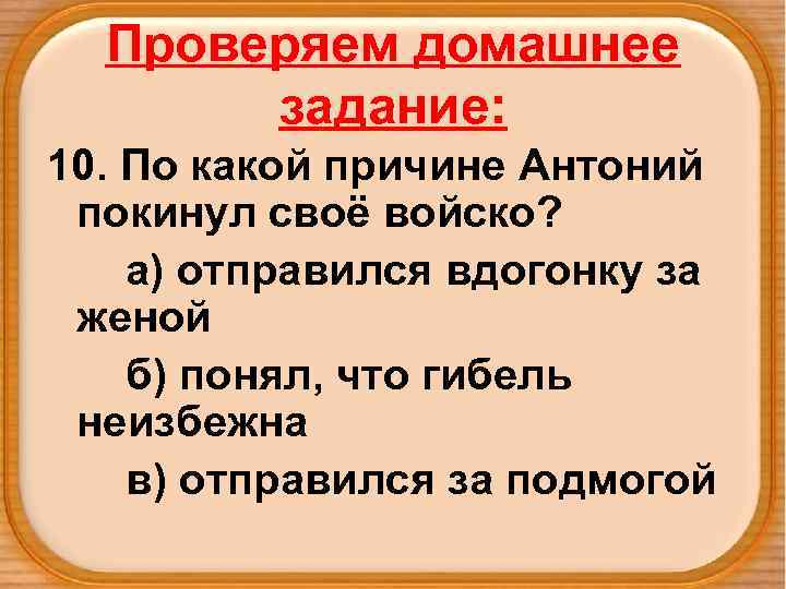 Проверяем домашнее задание: 10. По какой причине Антоний покинул своё войско? а) отправился вдогонку