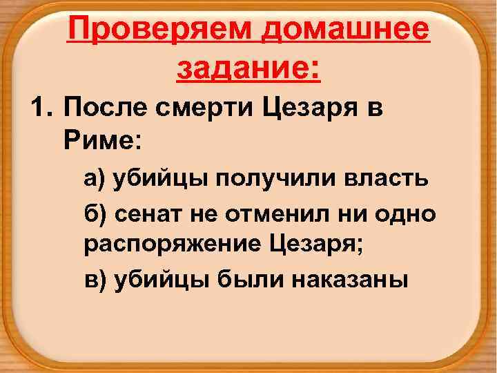 Проверяем домашнее задание: 1. После смерти Цезаря в Риме: а) убийцы получили власть б)