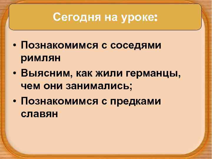 Сегодня на уроке: • Познакомимся с соседями римлян • Выясним, как жили германцы, чем