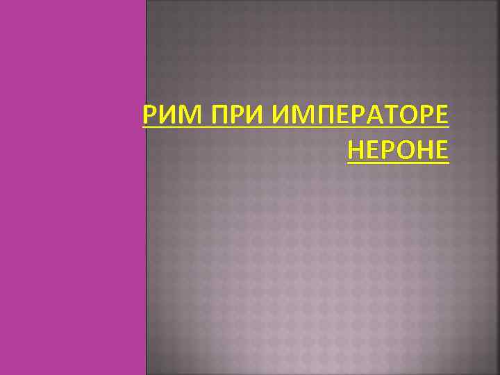 РИМ ПРИ ИМПЕРАТОРЕ НЕРОНЕ 