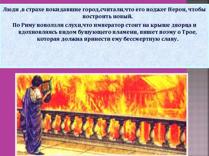 Люди , в страхе покидавшие город, считали, что его поджег Нерон, чтобы построить новый.
