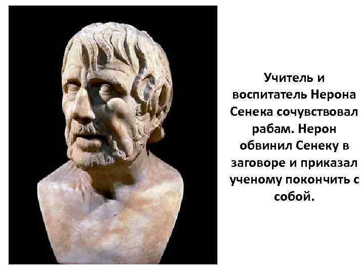 Учитель и воспитатель Нерона Сенека сочувствовал рабам. Нерон обвинил Сенеку в заговоре и приказал