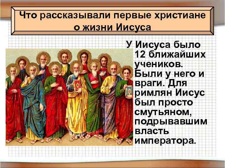 Что рассказывали первые христиане о жизни Иисуса У Иисуса было 12 ближайших учеников. Были