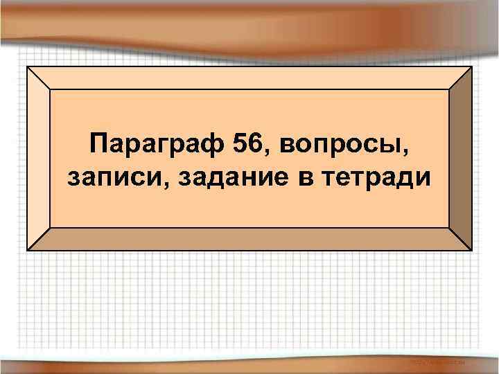 Параграф 56, вопросы, записи, задание в тетради 