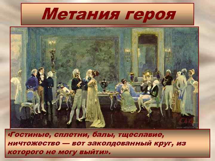 Метания героя «Гостиные, сплетни, балы, тщеславие, ничтожество — вот заколдованный круг, из которого не
