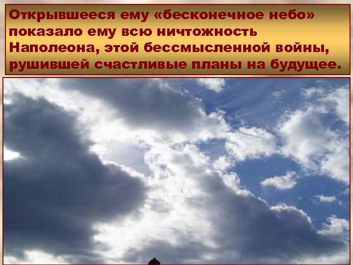 Открывшееся ему «бесконечное небо» показало ему всю ничтожность Наполеона, этой бессмысленной войны, рушившей счастливые