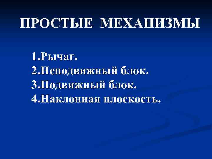ПРОСТЫЕ МЕХАНИЗМЫ 1. Рычаг. 2. Неподвижный блок. 3. Подвижный блок. 4. Наклонная плоскость. 