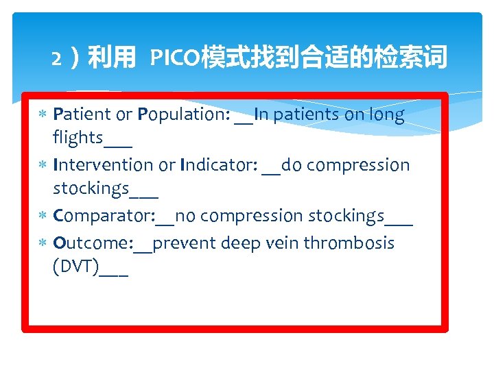 2）利用 PICO模式找到合适的检索词 Patient or Population: __In patients on long flights___ Intervention or Indicator: __do