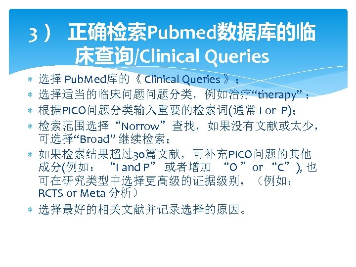 3） 正确检索Pubmed数据库的临 床查询/Clinical Queries 选择 Pub. Med库的《 Clinical Queries 》； 选择适当的临床问题问题分类，例如治疗“therapy” ； 根据PICO问题分类输入重要的检索词(通常 I