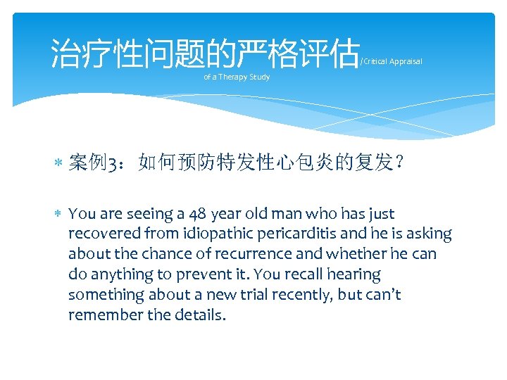 治疗性问题的严格评估 /Critical Appraisal of a Therapy Study 案例3：如何预防特发性心包炎的复发？ You are seeing a 48 year