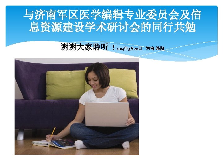 与济南军区医学编辑专业委员会及信 息资源建设学术研讨会的同行共勉 谢谢大家聆听 ! 2014年 3月20日 河南 洛阳 