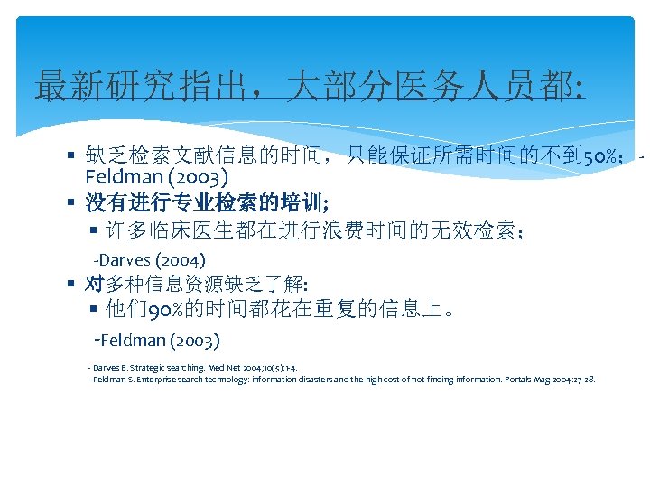 最新研究指出，大部分医务人员都: 缺乏检索文献信息的时间，只能保证所需时间的不到 50%；Feldman (2003) 没有进行专业检索的培训; 许多临床医生都在进行浪费时间的无效检索； -Darves (2004) 对多种信息资源缺乏了解: 他们 90%的时间都花在重复的信息上。 -Feldman (2003) -