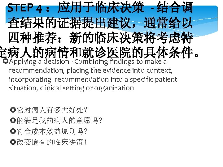 STEP 4 ：应用于临床决策 - 结合调 查结果的证据提出建议，通常给以 四种推荐；新的临床决策将考虑特 定病人的病情和就诊医院的具体条件。 Applying a decision - Combining findings