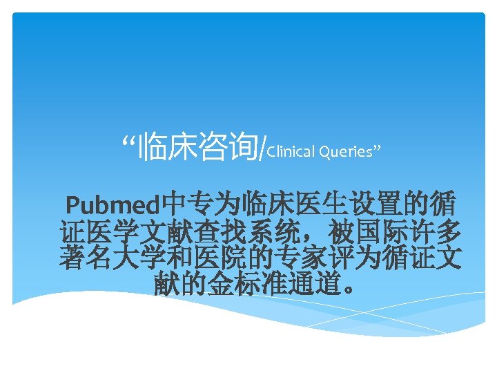 “临床咨询/Clinical Queries” Pubmed中专为临床医生设置的循 证医学文献查找系统，被国际许多 著名大学和医院的专家评为循证文 献的金标准通道。 