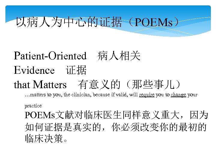 以病人为中心的证据（POEMs） Patient-Oriented　病人相关 Evidence　证据 that Matters　有意义的（那些事儿）　 …matters to you, the clinician, because if valid, will
