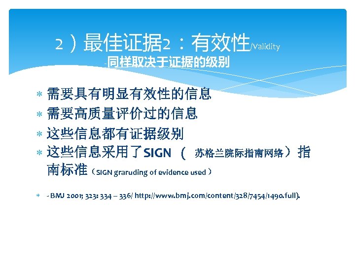 2）最佳证据 2：有效性/Validity -同样取决于证据的级别 需要具有明显有效性的信息 需要高质量评价过的信息 这些信息都有证据级别 这些信息采用了SIGN ( 苏格兰院际指南网络）指 南标准（SIGN graruding of evidence used