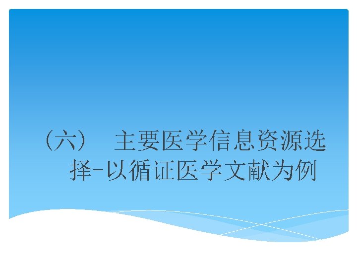 (六) 主要医学信息资源选 择-以循证医学文献为例 