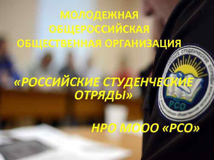 МОЛОДЕЖНАЯ ОБЩЕРОССИЙСКАЯ ОБЩЕСТВЕННАЯ ОРГАНИЗАЦИЯ «РОССИЙСКИЕ СТУДЕНЧЕСКИЕ ОТРЯДЫ» НРО МООО «РСО» 