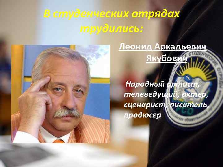 В студенческих отрядах трудились: Леонид Аркадьевич Якубович Народный артист, телеведущий, актер, сценарист, писатель, продюсер