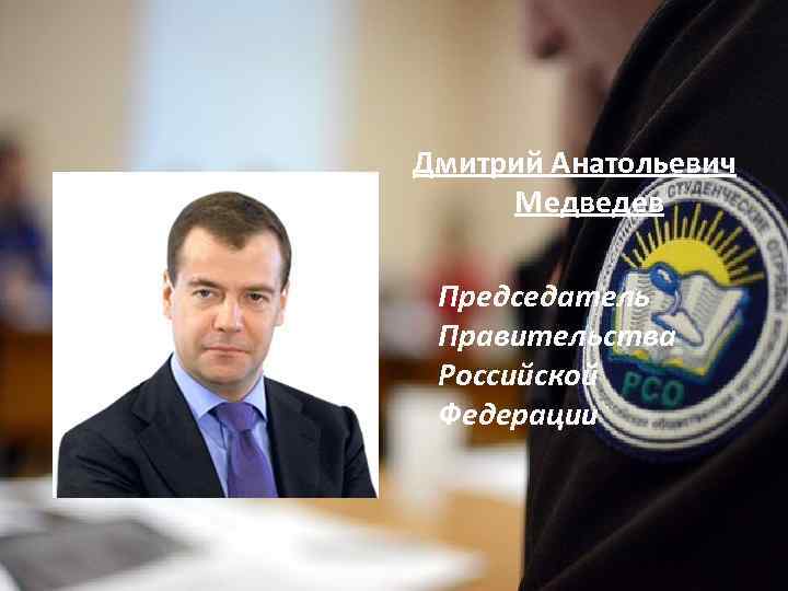 Дмитрий Анатольевич Медведев Председатель Правительства Российской Федерации 