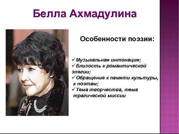 Белла Ахмадулина Особенности поэзии: üМузыкальная интонация; üБлизость к романтической элегии; üОбращение к памяти культуры,