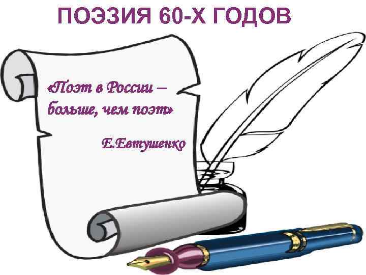 ПОЭЗИЯ 60 -Х ГОДОВ «Поэт в России – больше, чем поэт» Е. Евтушенко 