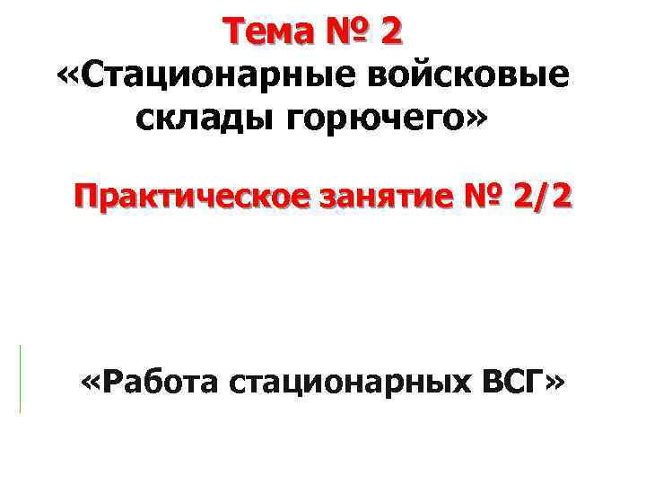 Тема № 2 «Стационарные войсковые склады горючего» Практическое занятие № 2/2 «Работа стационарных ВСГ»