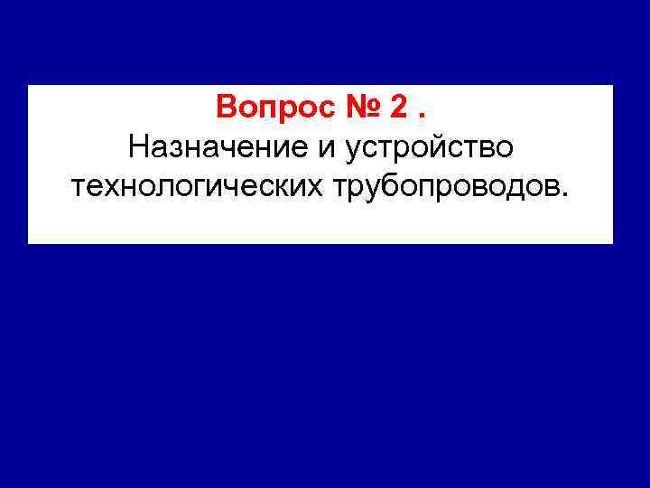 Вопрос № 2. Назначение и устройство технологических трубопроводов. 