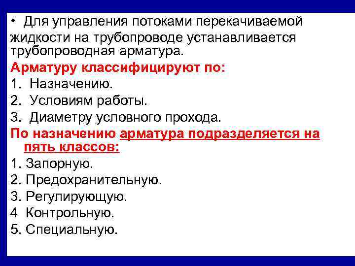  • Для управления потоками перекачиваемой жидкости на трубопроводе устанавливается трубопроводная арматура. Арматуру классифицируют