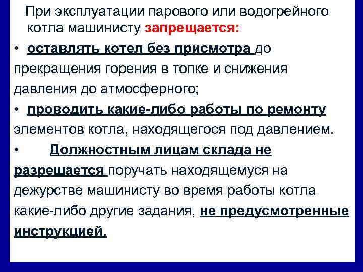 При эксплуатации парового или водогрейного котла машинисту запрещается: • оставлять котел без присмотра до