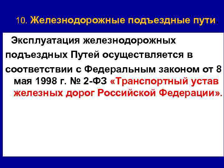 10. Железнодорожные подъездные пути. Эксплуатация железнодорожных подъездных Путей осуществляется в соответствии с Федеральным законом