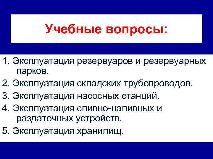 Учебные вопросы: 1. Эксплуатация резервуаров и резервуарных парков. 2. Эксплуатация складских трубопроводов. 3. Эксплуатация