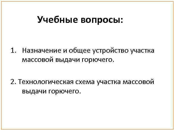 Учебные вопросы: 1. Назначение и общее устройство участка массовой выдачи горючего. 2. Технологическая схема