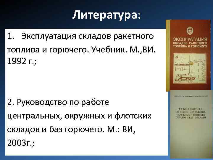 Литература: 1. Эксплуатация складов ракетного топлива и горючего. Учебник. М. , ВИ. 1992 г.