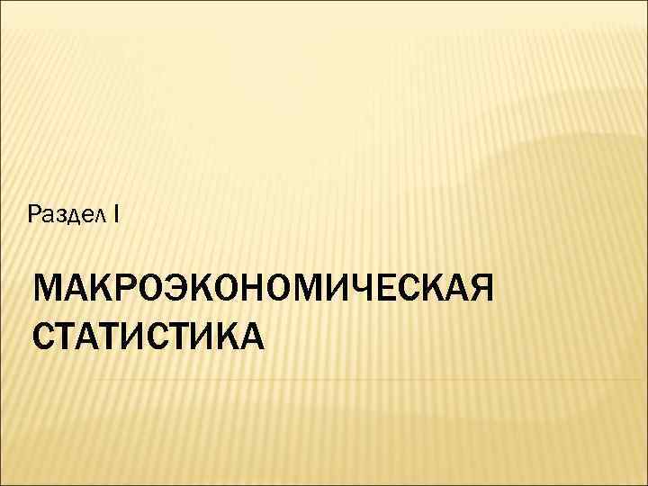 Раздел I МАКРОЭКОНОМИЧЕСКАЯ СТАТИСТИКА 