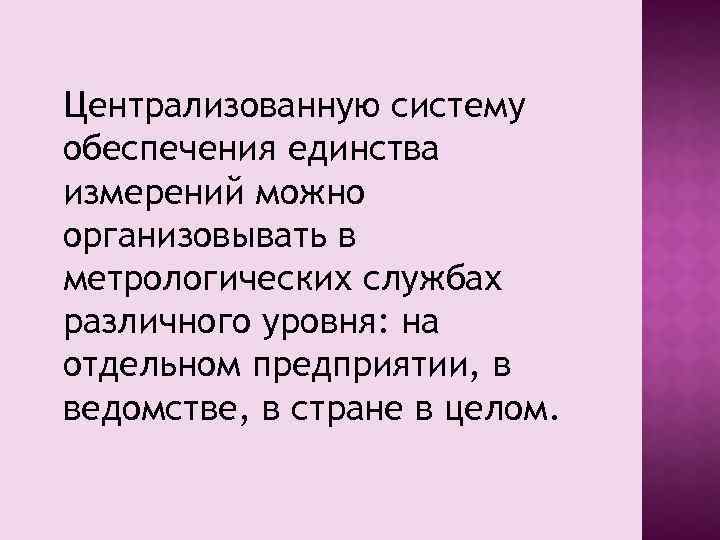 Централизованную систему обеспечения единства измерений можно организовывать в метрологических службах различного уровня: на отдельном