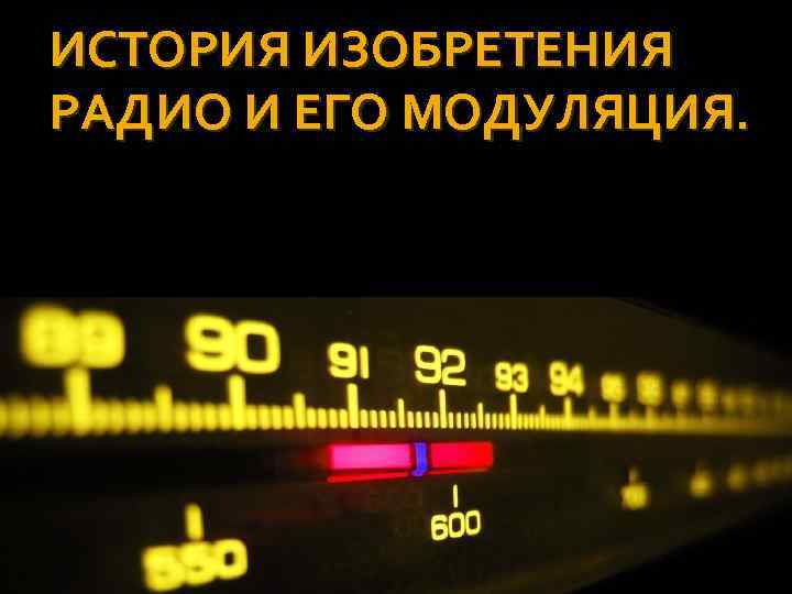 ИСТОРИЯ ИЗОБРЕТЕНИЯ РАДИО И ЕГО МОДУЛЯЦИЯ. 