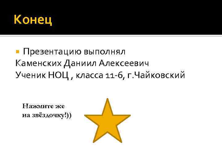 Конец Презентацию выполнял Каменских Даниил Алексеевич Ученик НОЦ , класса 11 -6, г. Чайковский