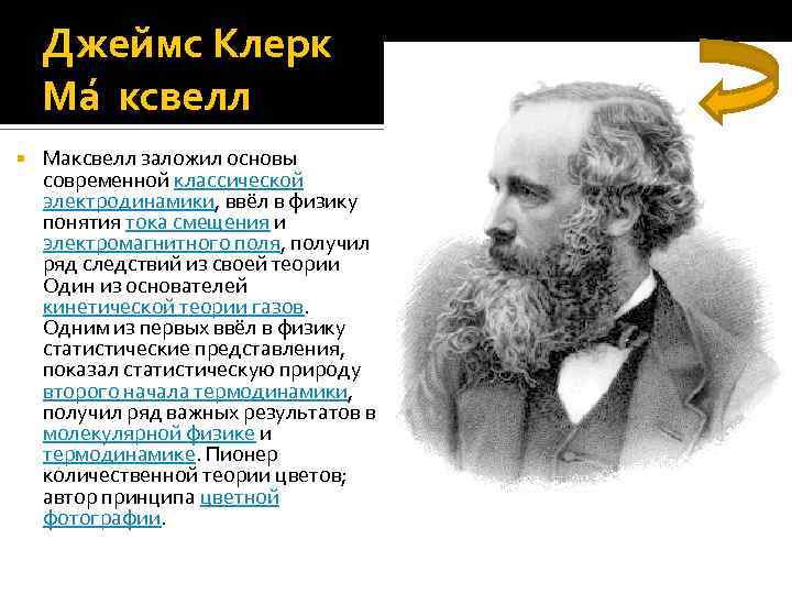 Джеймс Клерк Ма ксвелл Максвелл заложил основы современной классической электродинамики, ввёл в физику понятия