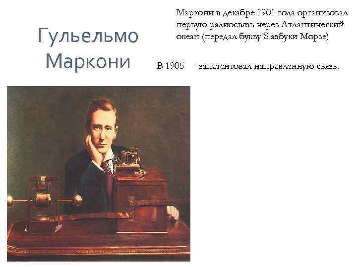 Гульельмо Маркони в декабре 1901 года организовал первую радиосвязь через Атлантический океан (передал букву