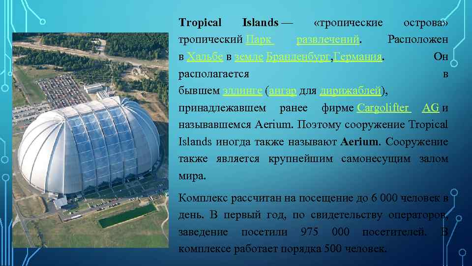 Tropical Islands — «тропические острова» тропический Парк развлечений. Расположен в Хальбе в земле Бранденбург,