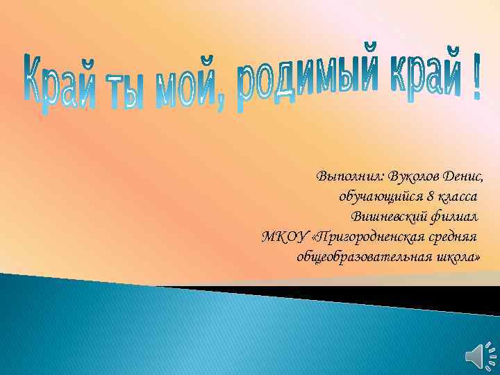 Выполнил: Вуколов Денис, обучающийся 8 класса Вишневский филиал МКОУ «Пригородненская средняя общеобразовательная школа» 