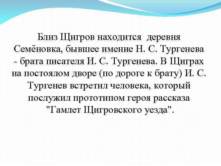 Близ Щигров находится деревня Семёновка, бывшее имение Н. С. Тургенева - брата писателя И.