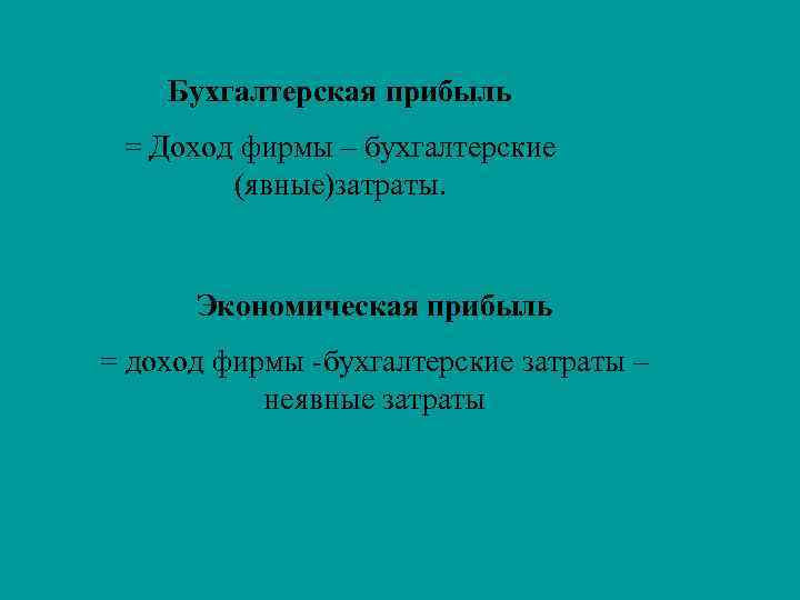 Бухгалтерская прибыль = Доход фирмы – бухгалтерские (явные)затраты. Экономическая прибыль = доход фирмы -бухгалтерские