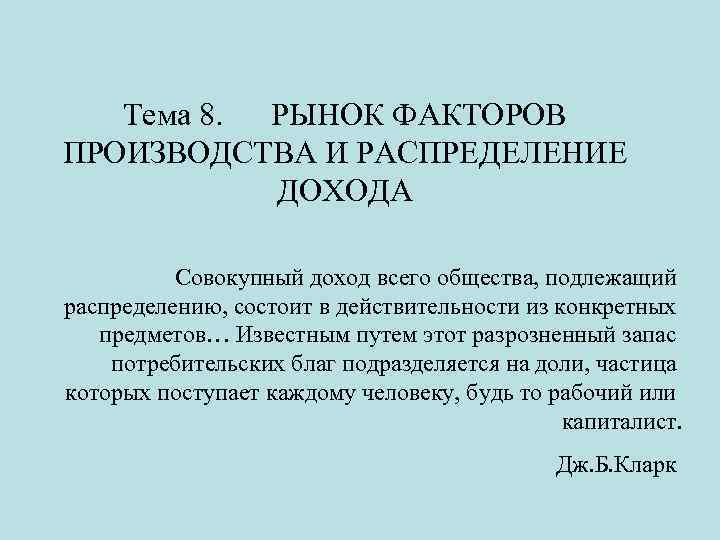 Тема 8. РЫНОК ФАКТОРОВ ПРОИЗВОДСТВА И РАСПРЕДЕЛЕНИЕ ДОХОДА Совокупный доход всего общества, подлежащий распределению,