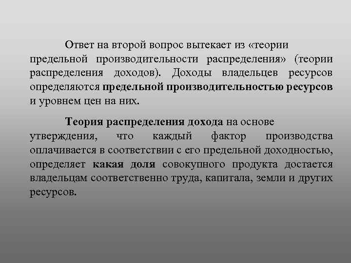 Ответ на второй вопрос вытекает из «теории предельной производительности распределения» (теории распределения доходов). Доходы